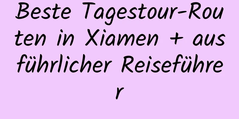 Beste Tagestour-Routen in Xiamen + ausführlicher Reiseführer