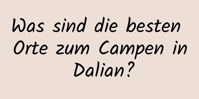 Was sind die besten Orte zum Campen in Dalian?