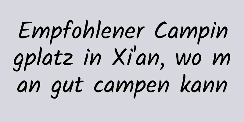 Empfohlener Campingplatz in Xi'an, wo man gut campen kann