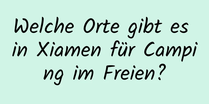 Welche Orte gibt es in Xiamen für Camping im Freien?