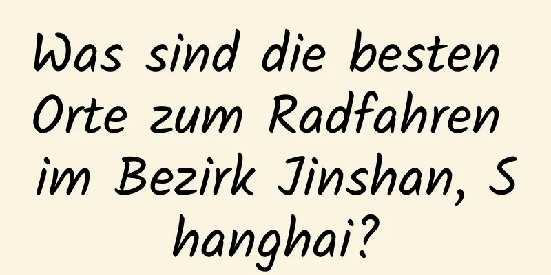 Was sind die besten Orte zum Radfahren im Bezirk Jinshan, Shanghai?