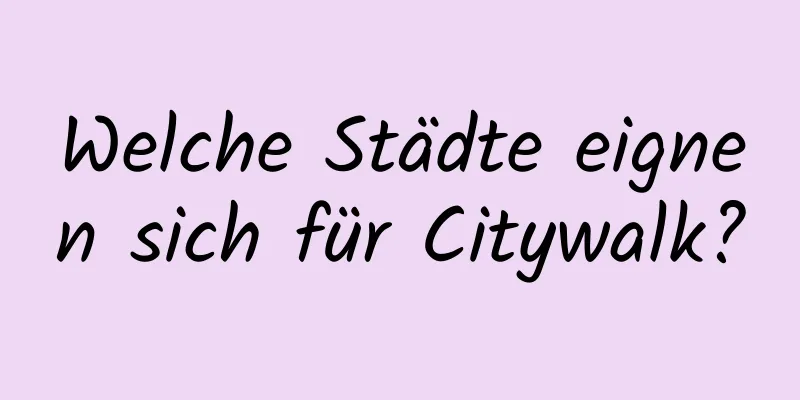 Welche Städte eignen sich für Citywalk?