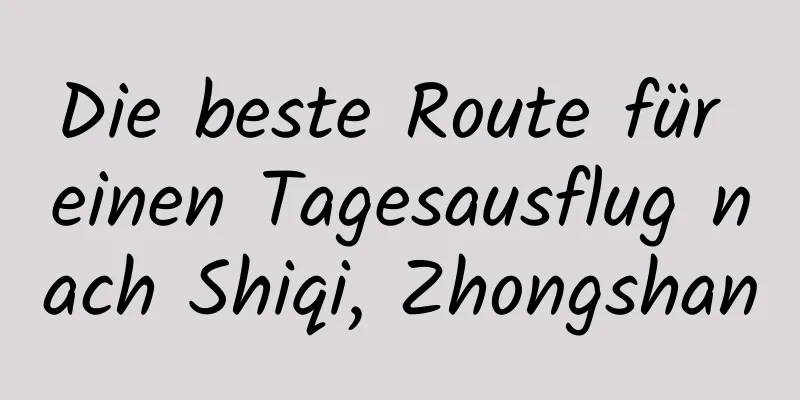 Die beste Route für einen Tagesausflug nach Shiqi, Zhongshan