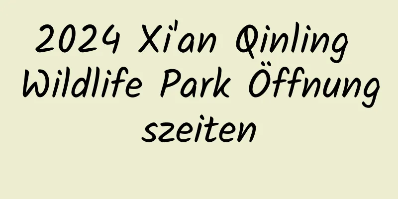 2024 Xi'an Qinling Wildlife Park Öffnungszeiten