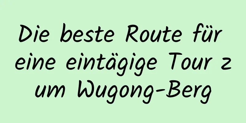 Die beste Route für eine eintägige Tour zum Wugong-Berg