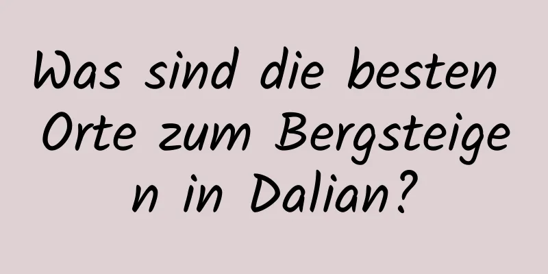 Was sind die besten Orte zum Bergsteigen in Dalian?