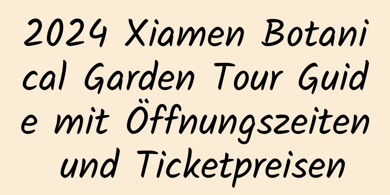 2024 Xiamen Botanical Garden Tour Guide mit Öffnungszeiten und Ticketpreisen