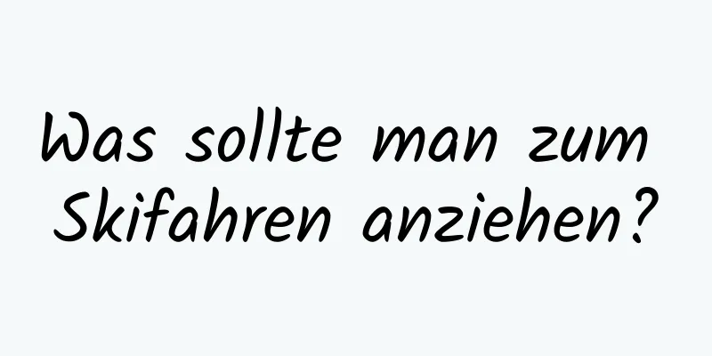 Was sollte man zum Skifahren anziehen?