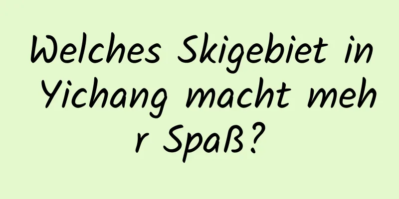 Welches Skigebiet in Yichang macht mehr Spaß?