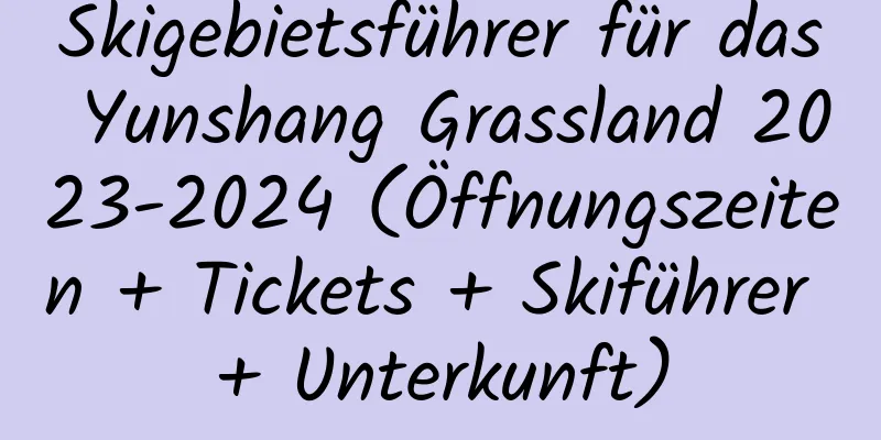 Skigebietsführer für das Yunshang Grassland 2023-2024 (Öffnungszeiten + Tickets + Skiführer + Unterkunft)