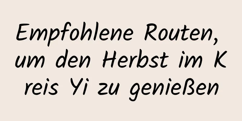 Empfohlene Routen, um den Herbst im Kreis Yi zu genießen