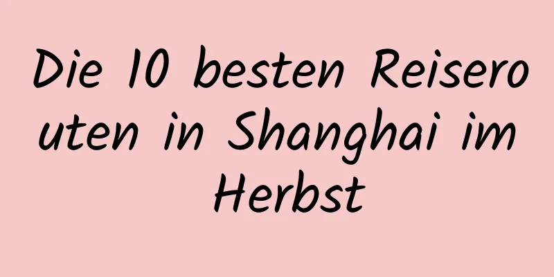 Die 10 besten Reiserouten in Shanghai im Herbst