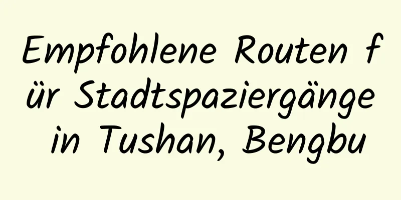 Empfohlene Routen für Stadtspaziergänge in Tushan, Bengbu