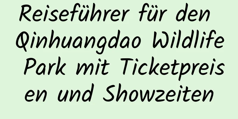 Reiseführer für den Qinhuangdao Wildlife Park mit Ticketpreisen und Showzeiten