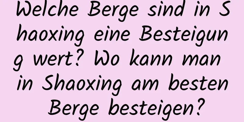 Welche Berge sind in Shaoxing eine Besteigung wert? Wo kann man in Shaoxing am besten Berge besteigen?