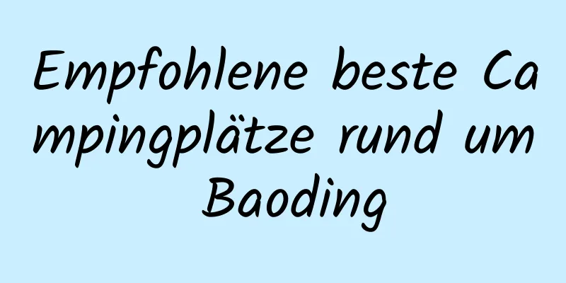 Empfohlene beste Campingplätze rund um Baoding