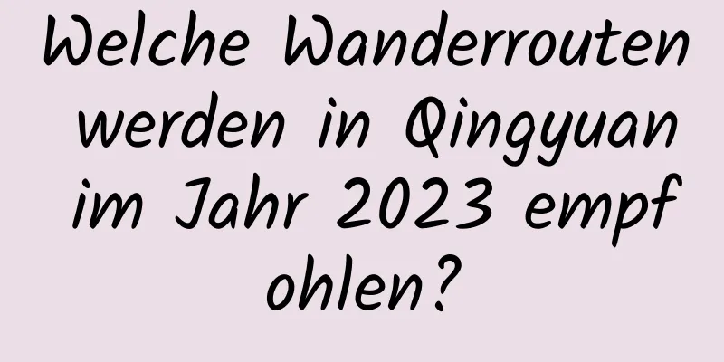 Welche Wanderrouten werden in Qingyuan im Jahr 2023 empfohlen?