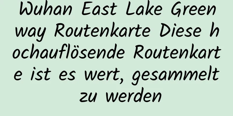 Wuhan East Lake Greenway Routenkarte Diese hochauflösende Routenkarte ist es wert, gesammelt zu werden