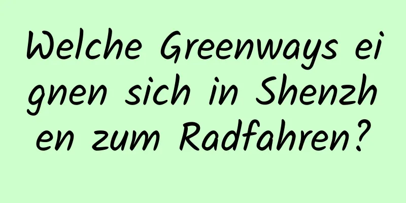 Welche Greenways eignen sich in Shenzhen zum Radfahren?