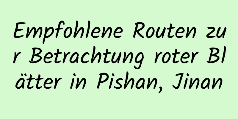 Empfohlene Routen zur Betrachtung roter Blätter in Pishan, Jinan