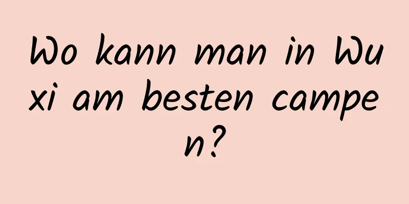 Wo kann man in Wuxi am besten campen?