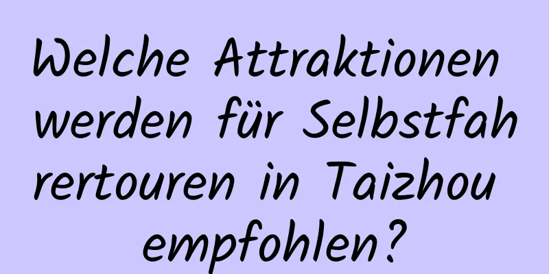 Welche Attraktionen werden für Selbstfahrertouren in Taizhou empfohlen?