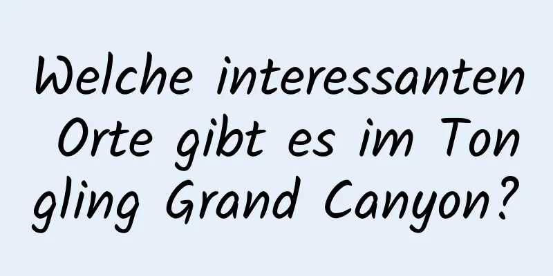 Welche interessanten Orte gibt es im Tongling Grand Canyon?