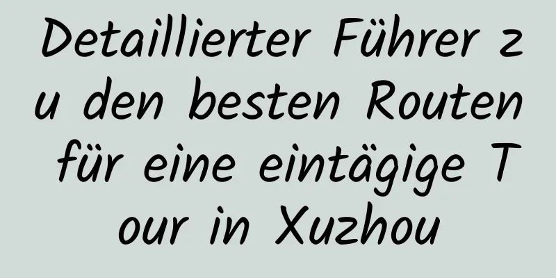 Detaillierter Führer zu den besten Routen für eine eintägige Tour in Xuzhou