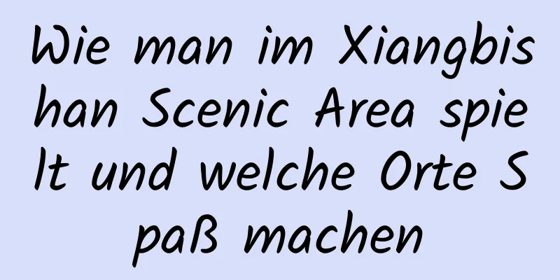 Wie man im Xiangbishan Scenic Area spielt und welche Orte Spaß machen