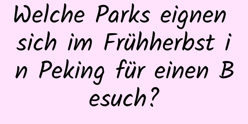Welche Parks eignen sich im Frühherbst in Peking für einen Besuch?