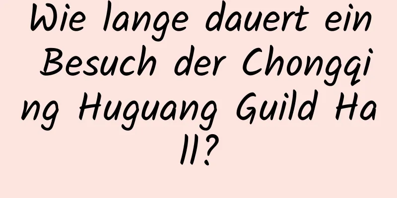 Wie lange dauert ein Besuch der Chongqing Huguang Guild Hall?