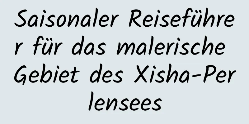 Saisonaler Reiseführer für das malerische Gebiet des Xisha-Perlensees