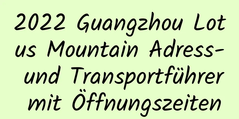 2022 Guangzhou Lotus Mountain Adress- und Transportführer mit Öffnungszeiten