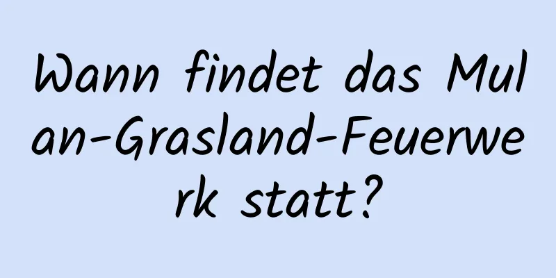 Wann findet das Mulan-Grasland-Feuerwerk statt?