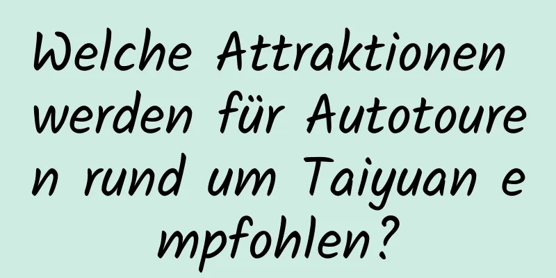Welche Attraktionen werden für Autotouren rund um Taiyuan empfohlen?