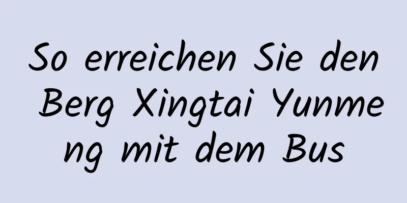 So erreichen Sie den Berg Xingtai Yunmeng mit dem Bus