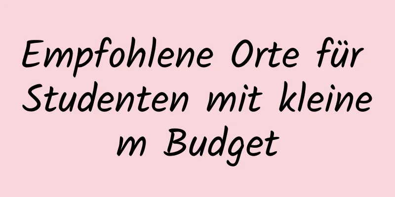 Empfohlene Orte für Studenten mit kleinem Budget
