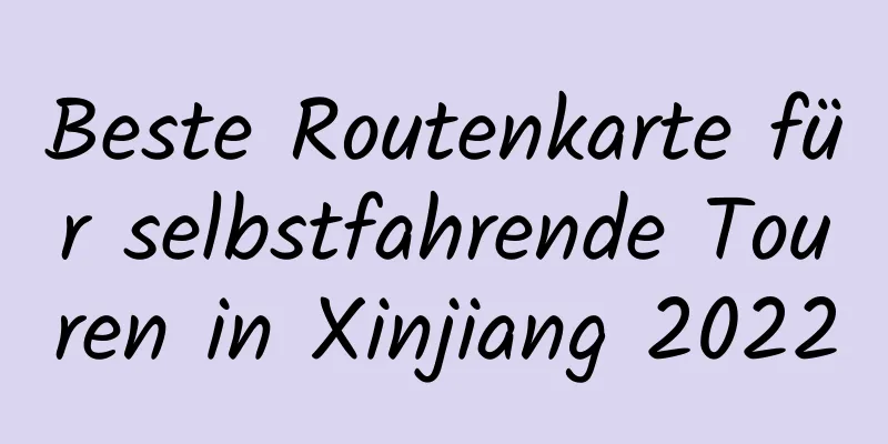 Beste Routenkarte für selbstfahrende Touren in Xinjiang 2022