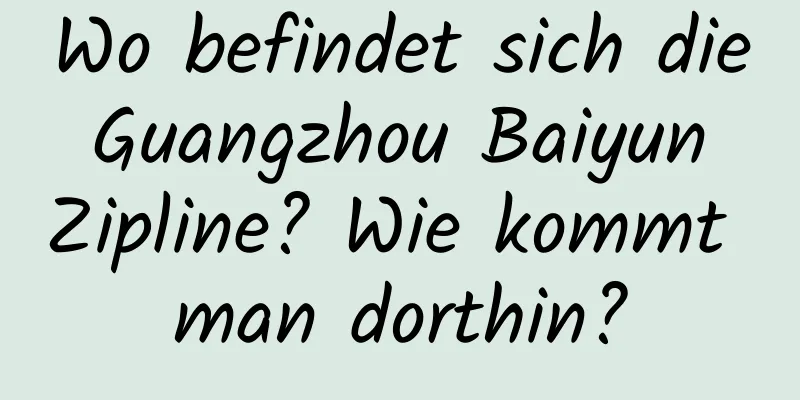 Wo befindet sich die Guangzhou Baiyun Zipline? Wie kommt man dorthin?