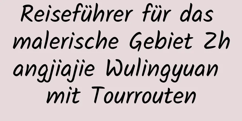 Reiseführer für das malerische Gebiet Zhangjiajie Wulingyuan mit Tourrouten