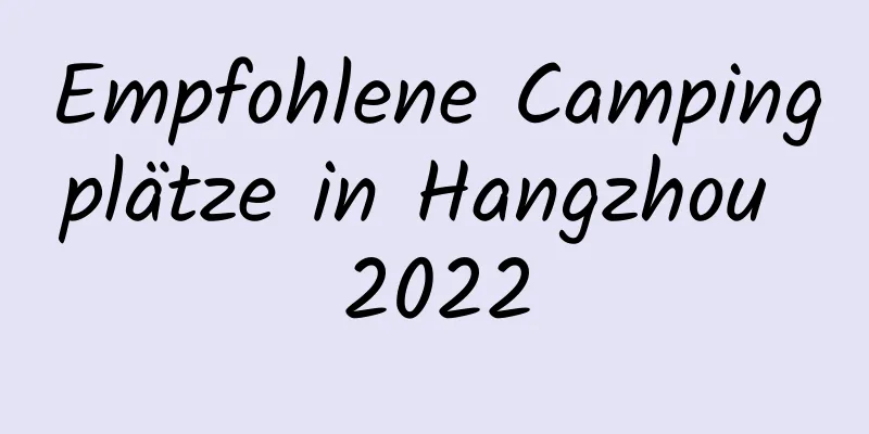 Empfohlene Campingplätze in Hangzhou 2022