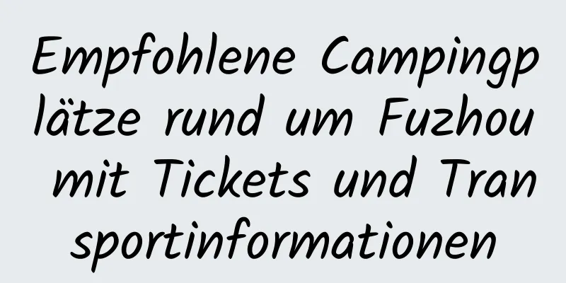 Empfohlene Campingplätze rund um Fuzhou mit Tickets und Transportinformationen
