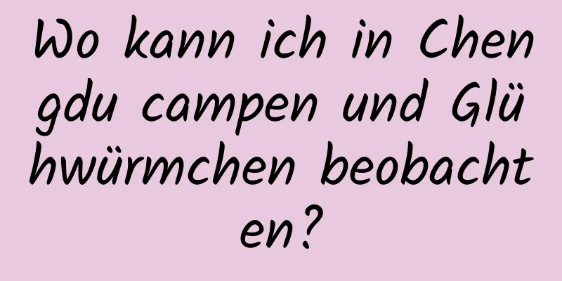 Wo kann ich in Chengdu campen und Glühwürmchen beobachten?