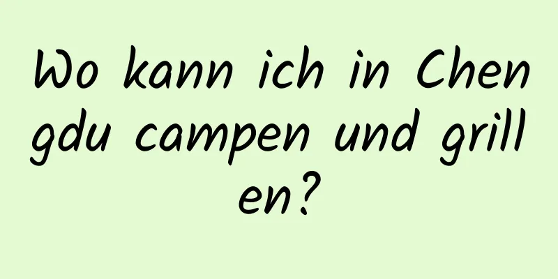 Wo kann ich in Chengdu campen und grillen?