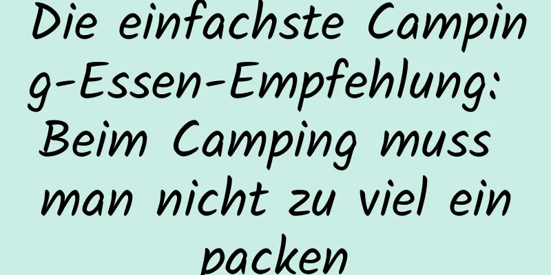 Die einfachste Camping-Essen-Empfehlung: Beim Camping muss man nicht zu viel einpacken