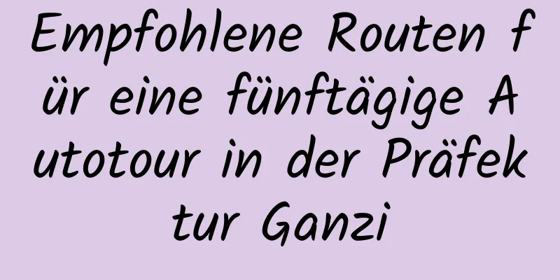 Empfohlene Routen für eine fünftägige Autotour in der Präfektur Ganzi