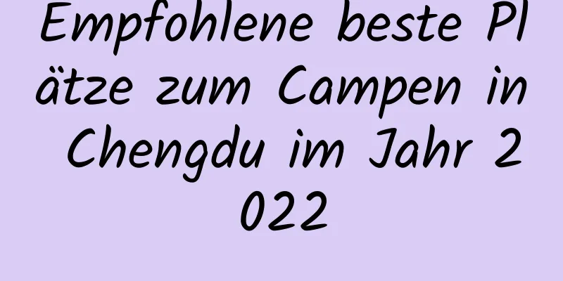Empfohlene beste Plätze zum Campen in Chengdu im Jahr 2022