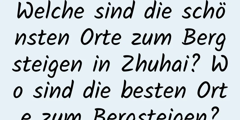 Welche sind die schönsten Orte zum Bergsteigen in Zhuhai? Wo sind die besten Orte zum Bergsteigen?