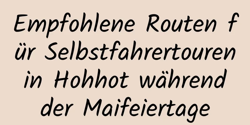 Empfohlene Routen für Selbstfahrertouren in Hohhot während der Maifeiertage