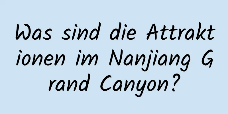 Was sind die Attraktionen im Nanjiang Grand Canyon?
